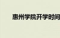 惠州学院开学时间2022（惠州学院）