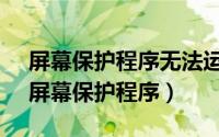 屏幕保护程序无法运行,需要更新的视频卡（屏幕保护程序）