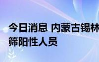 今日消息 内蒙古锡林浩特新增1例新冠病毒初筛阳性人员
