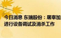 今日消息 东瑞股份：屠宰加工项目暂时还未投产，目前正在进行设备调试及消杀工作