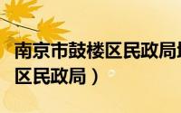 南京市鼓楼区民政局地址在哪里（南京市鼓楼区民政局）