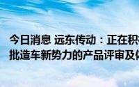 今日消息 远东传动：正在积极推进与哪吒、零跑、百度等一批造车新势力的产品评审及体系审核等项目工作