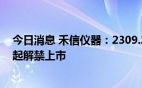 今日消息 禾信仪器：2309.24万股IPO限售股将于9月13日起解禁上市