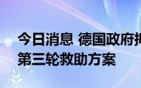 今日消息 德国政府拟推出价值650亿欧元的第三轮救助方案