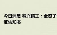 今日消息 春兴精工：全资子公司收到生态环境局行政处罚听证告知书