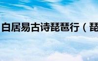 白居易古诗琵琶行（琵琶行 唐代白居易诗作）