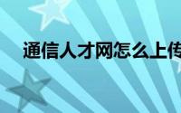 通信人才网怎么上传简历（通信人才网）