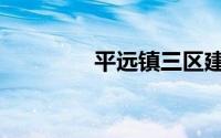 平远镇三区建设（平远镇）