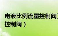 电液比例流量控制阀工作原理（电液比例流量控制阀）