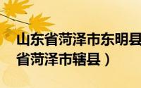 山东省菏泽市东明县有几个镇（东明县 山东省菏泽市辖县）