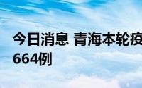 今日消息 青海本轮疫情累计报告阳性感染者1664例