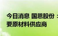 今日消息 国恩股份：公司为小米供应链的主要原材料供应商