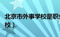 北京市外事学校是职业高中吗（北京市外事学校）