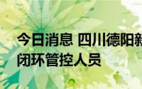 今日消息 四川德阳新增本土“1+1”，均为闭环管控人员