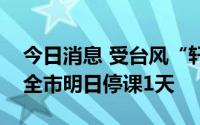 今日消息 受台风“轩岚诺”影响，浙江宁波全市明日停课1天