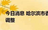 今日消息 哈尔滨市香坊区部分区域风险等级调整