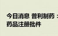 今日消息 普利制药：注射用泮托拉唑钠获得药品注册批件