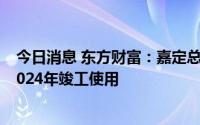 今日消息 东方财富：嘉定总部项目目前正在施工中，预计2024年竣工使用