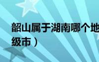 韶山属于湖南哪个地级市（韶山 湖南省辖县级市）