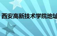 西安高新技术学院地址（西安高新技术学院）