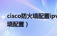 cisco防火墙配置ipv6缺省路由（cisco防火墙配置）
