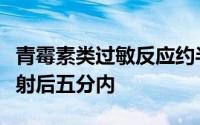 青霉素类过敏反应约半数病人的症状发生在注射后五分内