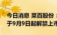 今日消息 菜百股份：5.08亿股IPO限售股将于9月9日起解禁上市