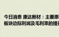 今日消息 康达新材：主要原材料价格下降对公司胶粘剂业务板块边际利润及毛利率的提升有正向作用