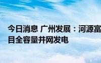 今日消息 广州发展：河源富民实业4.467兆瓦分布式光伏项目全容量并网发电