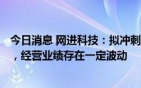 今日消息 网进科技：拟冲刺创业板IPO，预计募资3.04亿元，经营业绩存在一定波动