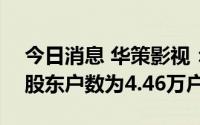 今日消息 华策影视：截至8月31日，公司总股东户数为4.46万户