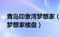 青岛印象湾梦想家（城市梦想家 青岛市城市梦想家楼盘）