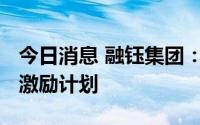 今日消息 融钰集团：推出2022年限制性股票激励计划