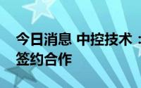 今日消息 中控技术：与浙江信汇就联储联备签约合作