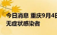 今日消息 重庆9月4日无新增本土确诊病例和无症状感染者