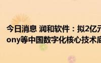 今日消息 润和软件：拟2亿元设立润开鸿，聚焦OpenHarmony等中国数字化核心技术底座相关领域