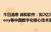 今日消息 润和软件：拟2亿元设立润开鸿，聚焦OpenHarmony等中国数字化核心技术底座相关领域