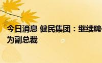 今日消息 健民集团：继续聘任汪俊为总裁，黄志军、裴学军为副总裁