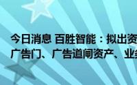 今日消息 百胜智能：拟出资510万元参股合资公司，并收购广告门、广告道闸资产、业务等相关资源