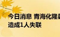 今日消息 青海化隆县二塘乡发生山体滑坡，造成1人失联
