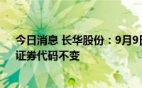 今日消息 长华股份：9月9日起证券简称变更为长华集团，证券代码不变