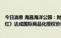 今日消息 海昌海洋公园：附属公司与东映动画就《航海王：红》达成国际商品化授权协议