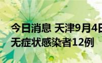 今日消息 天津9月4日新增本土确诊病例2例、无症状感染者12例