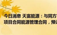 今日消息 天富能源：与同方节能签订热网综合能效提升技改项目合同能源管理合同，预计投资金额为1.55亿元