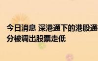 今日消息 深港通下的港股通标的证券名单调整今日生效，部分被调出股票走低
