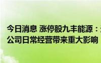 今日消息 涨停股九丰能源：近期国际天然气价格波动，未对公司日常经营带来重大影响