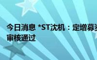 今日消息 *ST沈机：定增募资不超15亿元申请获中国证监会审核通过