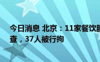 今日消息 北京：11家餐饮服务单位使用假健康证被立案调查，37人被行拘