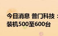 今日消息 普门科技：预计下半年小发光产品装机500至600台