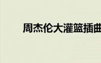 周杰伦大灌篮插曲（周杰伦大灌篮）
